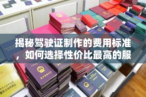 建阳揭秘驾驶证制作的费用标准，如何选择性价比最高的服务？